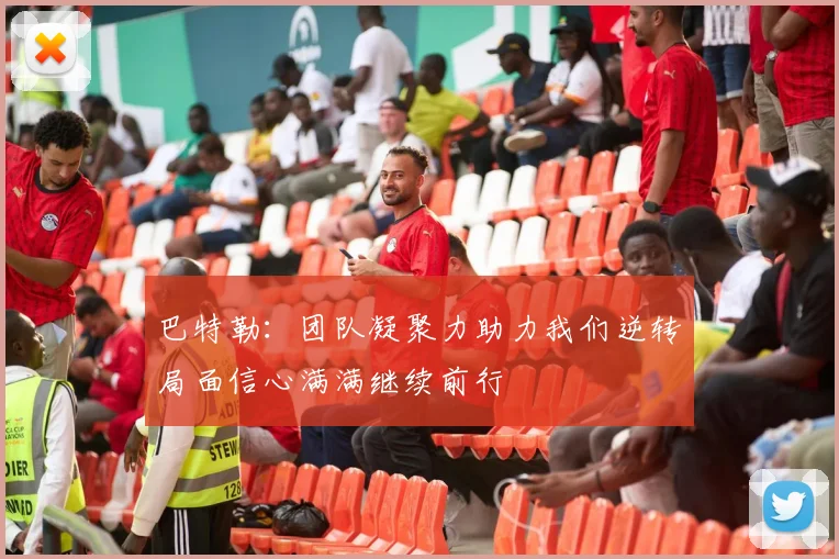 巴特勒：团队凝聚力助力我们逆转局面信心满满继续前行
