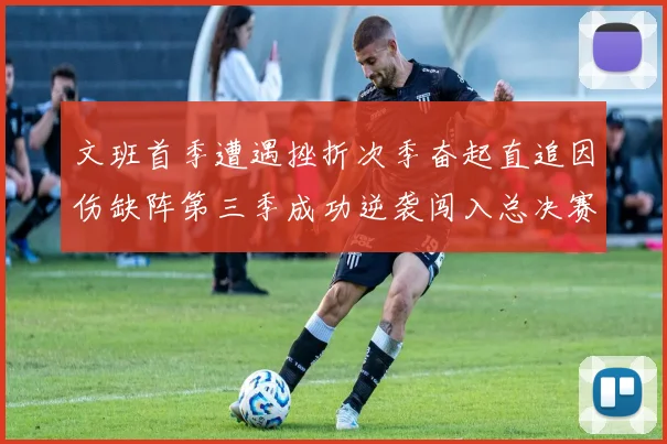 文班首季遭遇挫折次季奋起直追因伤缺阵第三季成功逆袭闯入总决赛