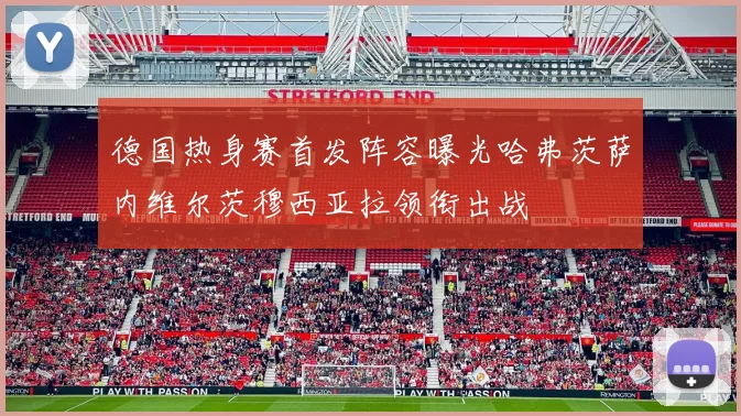 德国热身赛首发阵容曝光哈弗茨萨内维尔茨穆西亚拉领衔出战