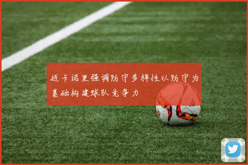迈卡诺里强调防守多样性以防守为基础构建球队竞争力