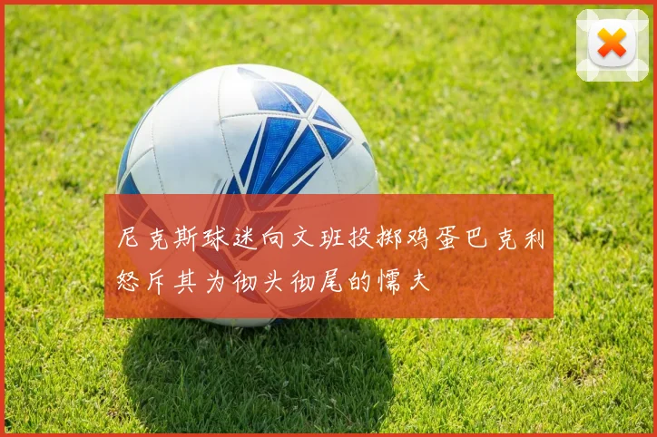 尼克斯球迷向文班投掷鸡蛋巴克利怒斥其为彻头彻尾的懦夫